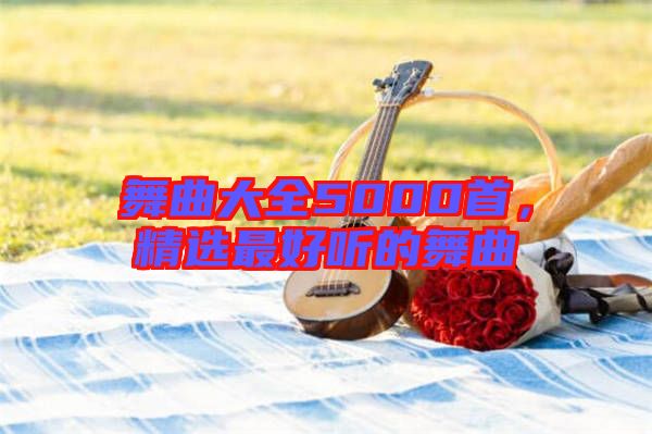 舞曲大全5000首，精選最好聽(tīng)的舞曲