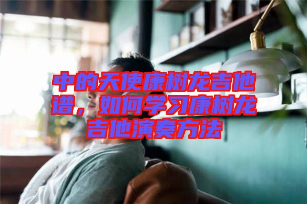 中的天使康樹龍吉他譜，如何學(xué)習(xí)康樹龍吉他演奏方法