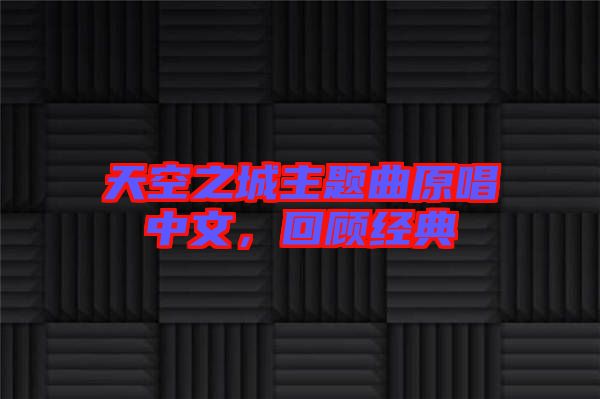 天空之城主題曲原唱中文，回顧經(jīng)典