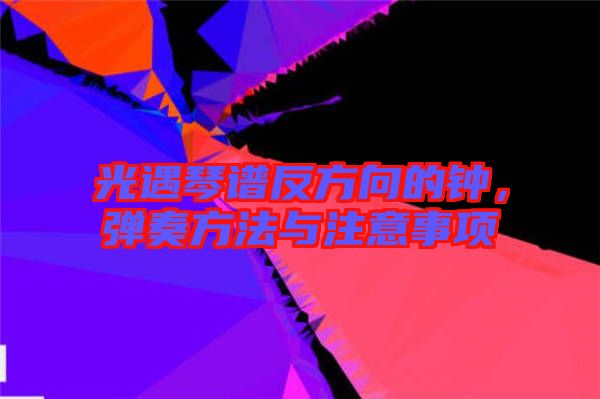 光遇琴譜反方向的鐘，彈奏方法與注意事項