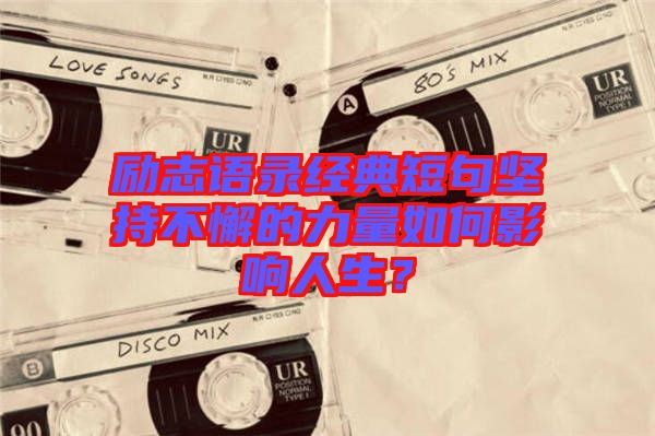 勵(lì)志語(yǔ)錄經(jīng)典短句堅(jiān)持不懈的力量如何影響人生？