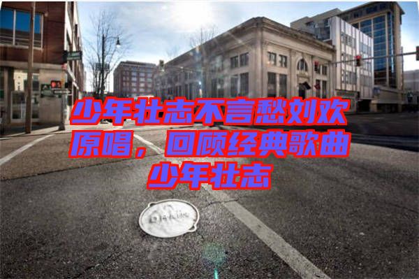 少年壯志不言愁劉歡原唱，回顧經(jīng)典歌曲少年壯志