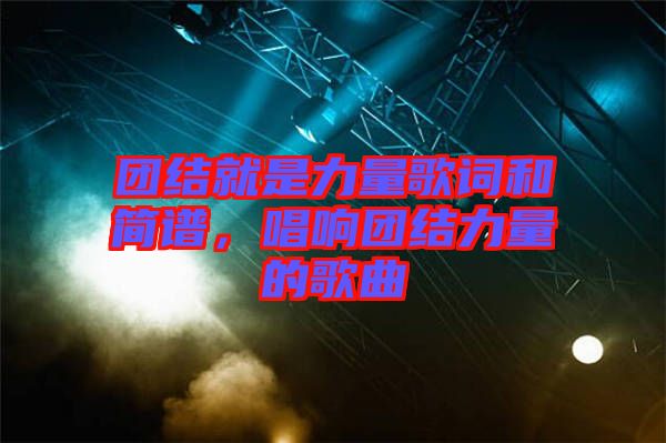 團(tuán)結(jié)就是力量歌詞和簡譜，唱響團(tuán)結(jié)力量的歌曲
