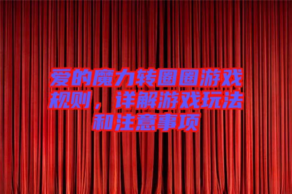 愛的魔力轉(zhuǎn)圈圈游戲規(guī)則，詳解游戲玩法和注意事項