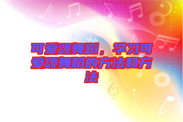 可愛頌舞蹈，學(xué)習(xí)可愛頌舞蹈的方法和方法