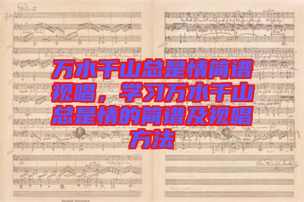 萬水千山總是情簡譜視唱，學(xué)習(xí)萬水千山總是情的簡譜及視唱方法
