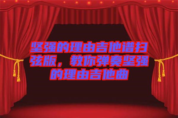 堅(jiān)強(qiáng)的理由吉他譜掃弦版，教你彈奏堅(jiān)強(qiáng)的理由吉他曲