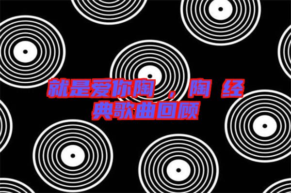 就是愛你陶喆，陶喆經(jīng)典歌曲回顧