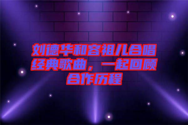 劉德華和容祖兒合唱經(jīng)典歌曲，一起回顧合作歷程