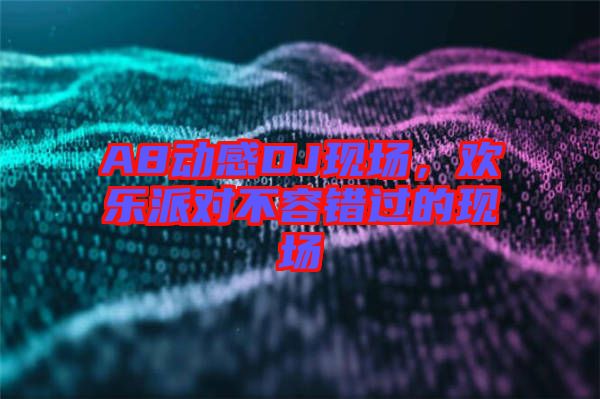 A8動感DJ現(xiàn)場，歡樂派對不容錯過的現(xiàn)場
