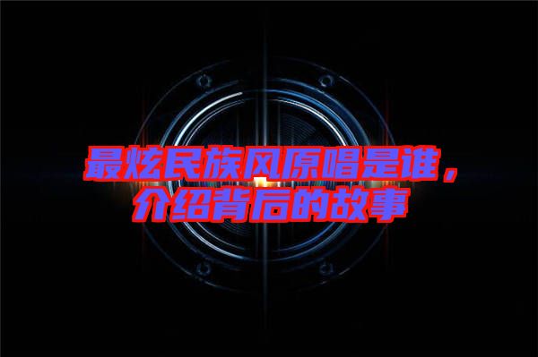 最炫民族風(fēng)原唱是誰，介紹背后的故事