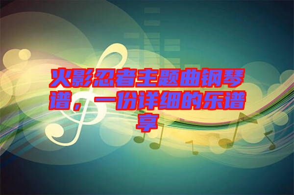 火影忍者主題曲鋼琴譜，一份詳細(xì)的樂(lè)譜享
