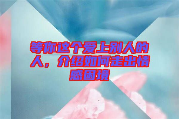 等你這個愛上別人的人，介紹如何走出情感困境