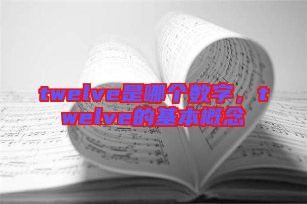 twelve是哪個(gè)數(shù)字，twelve的基本概念