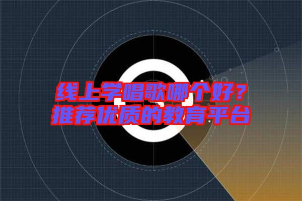 線上學唱歌哪個好？推薦優(yōu)質(zhì)的教育平臺