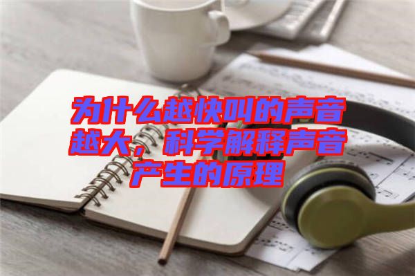 為什么越快叫的聲音越大，科學解釋聲音產(chǎn)生的原理