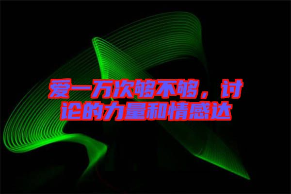 愛(ài)一萬(wàn)次夠不夠，討論的力量和情感達(dá)