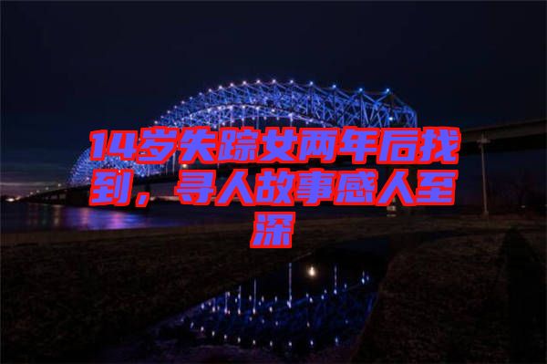 14歲失蹤女兩年后找到，尋人故事感人至深