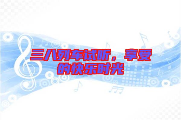 三八列車試聽(tīng)，享受的快樂(lè)時(shí)光