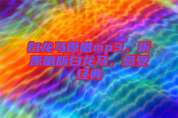 白龍馬原唱mp3，聽原唱版白龍馬，感受經(jīng)典