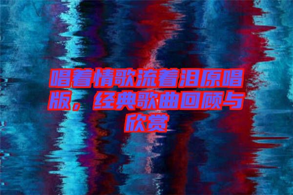 唱著情歌流著淚原唱版，經(jīng)典歌曲回顧與欣賞