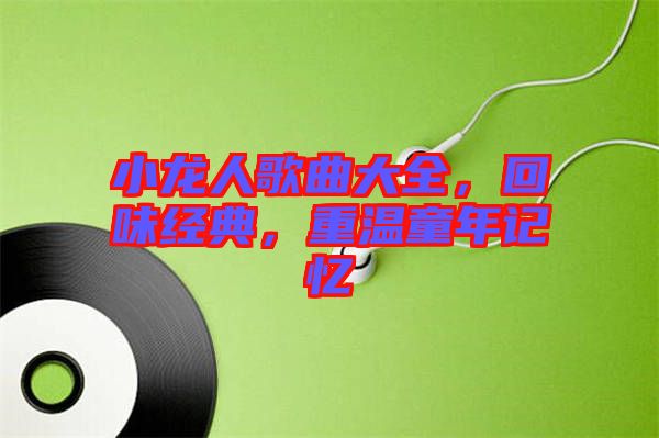 小龍人歌曲大全，回味經(jīng)典，重溫童年記憶
