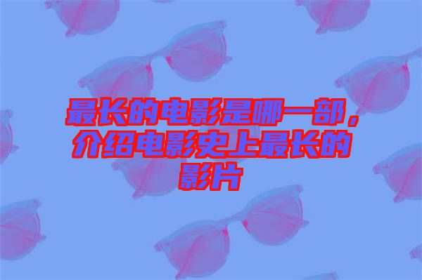 最長的電影是哪一部，介紹電影史上最長的影片