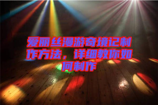 愛麗絲漫游奇境記制作方法，詳細(xì)教你如何制作