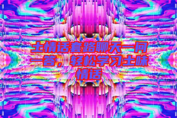 土情話套路聊天一問一答，輕松學習土味情話