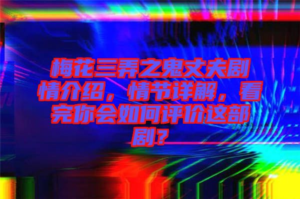 梅花三弄之鬼丈夫劇情介紹，情節(jié)詳解，看完你會(huì)如何評(píng)價(jià)這部劇？