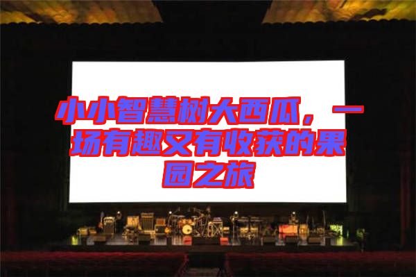 小小智慧樹大西瓜，一場有趣又有收獲的果園之旅