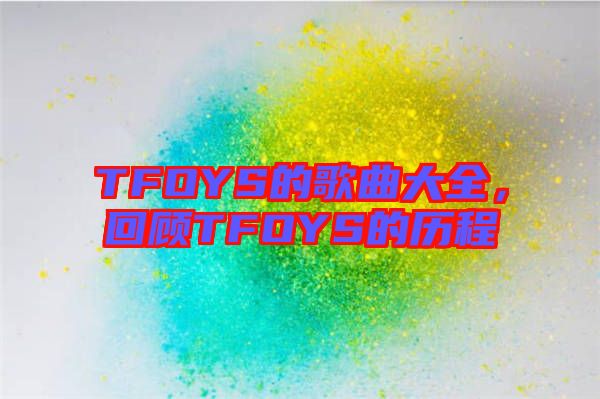TFOYS的歌曲大全，回顧TFOYS的歷程