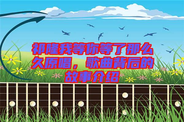 祁隆我等你等了那么久原唱，歌曲背后的故事介紹