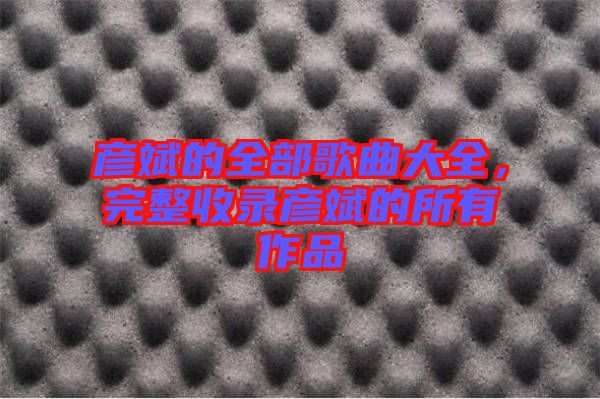 彥斌的全部歌曲大全，完整收錄彥斌的所有作品