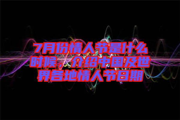 7月份情人節(jié)是什么時(shí)候，介紹中國(guó)及世界各地情人節(jié)日期