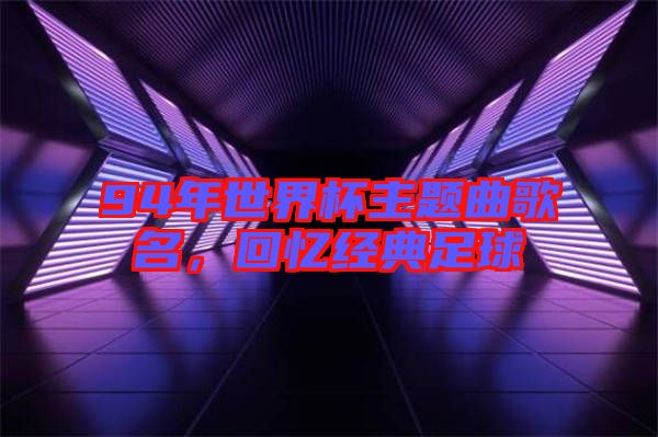 94年世界杯主題曲歌名，回憶經(jīng)典足球