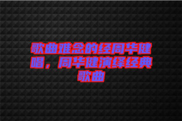 歌曲難念的經(jīng)周華健唱，周華健演繹經(jīng)典歌曲