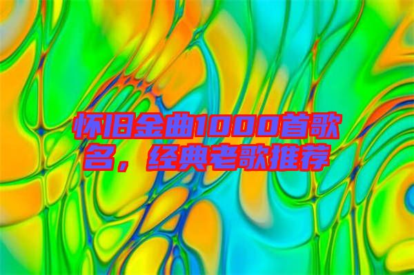 懷舊金曲1000首歌名，經(jīng)典老歌推薦