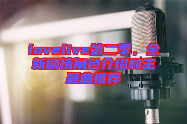 lovelive第二季，全新劇情角色介紹和主題曲推薦