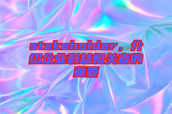 stakeholder，介紹企業(yè)利益相關(guān)者的重要