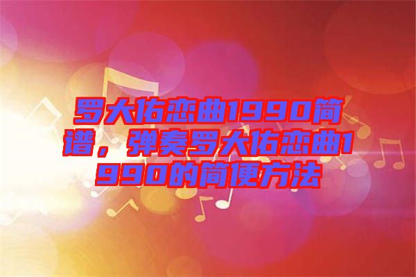 羅大佑戀曲1990簡譜，彈奏羅大佑戀曲1990的簡便方法