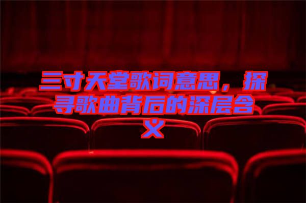 三寸天堂歌詞意思，探尋歌曲背后的深層含義