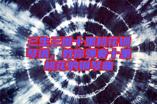 三生三世十里桃花鋼琴譜，教你彈奏十里桃花的鋼琴曲