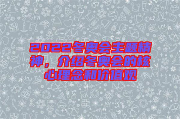 2022冬奧會(huì)主題精神，介紹冬奧會(huì)的核心理念和價(jià)值觀