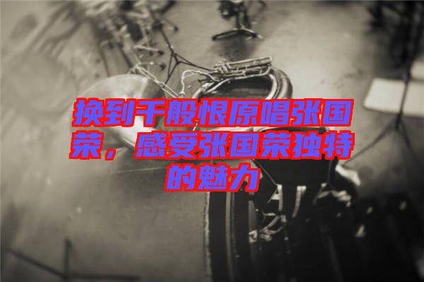 換到千般恨原唱張國(guó)榮，感受張國(guó)榮獨(dú)特的魅力