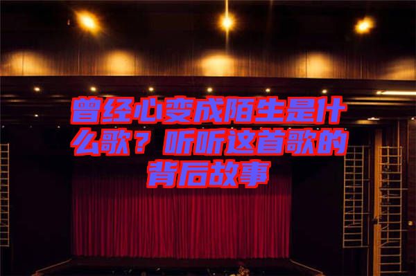 曾經(jīng)心變成陌生是什么歌？聽(tīng)聽(tīng)這首歌的背后故事