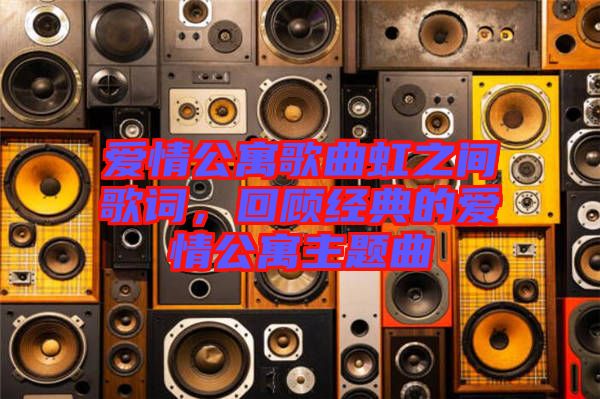 愛情公寓歌曲虹之間歌詞，回顧經(jīng)典的愛情公寓主題曲