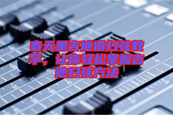 春天里吉他譜掃弦教學(xué)，讓你輕松掌握吉他掃弦方法