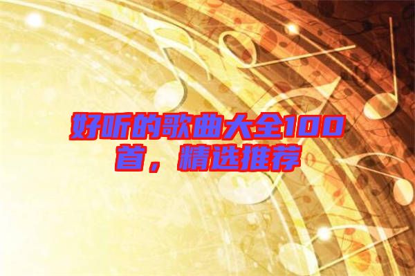 好聽的歌曲大全100首，精選推薦