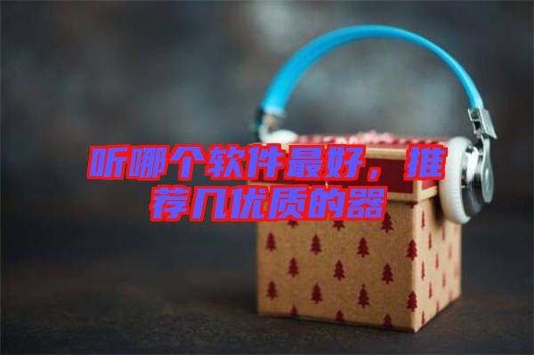 聽哪個(gè)軟件最好，推薦幾優(yōu)質(zhì)的器